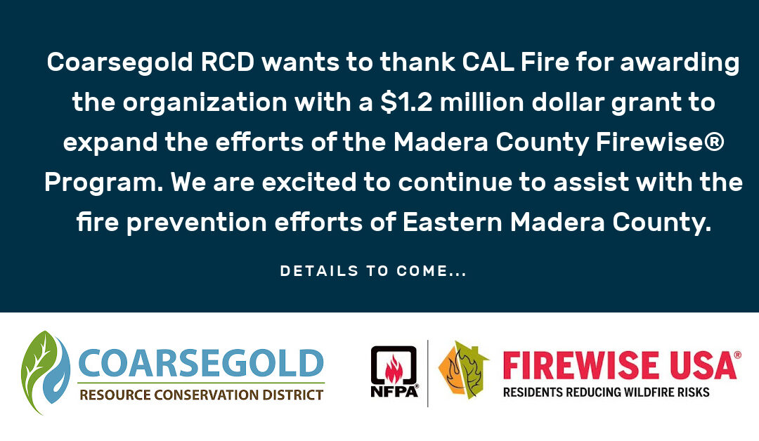Graphic with text that reads, "Coarsegold RCD wants to thank CAL Fire for awarding the organization with a $1.2 million dollar grant to expand the efforts of the Madera County Firewise® Program. We are excited to continue to assist with the fire prevent efforts of Eastern Madera County. Details to come..." with the Coarsegold RCD logo and Firewise USA® logo